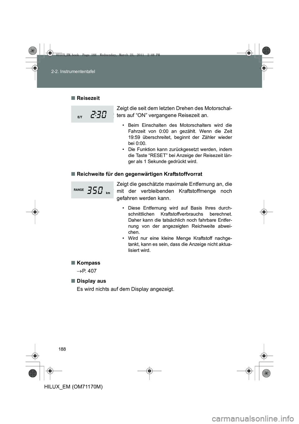 TOYOTA HILUX 2011 Betriebsanleitungen (in German) 188
2-2. Instrumententafel
HILUX_EM (OM71170M)
■
Reisezeit
■ Reichweite für den gegenwärtigen Kraftstoffvorrat
■ Kompass
→P. 4 0 7
■ Display aus
Es wird nichts auf dem Display angezeigt. TOYOTA HILUX 2011 Betriebsanleitungen (in German) 188
2-2. Instrumententafel
HILUX_EM (OM71170M)
■
Reisezeit
■ Reichweite für den gegenwärtigen Kraftstoffvorrat
■ Kompass
→P. 4 0 7
■ Display aus
Es wird nichts auf dem Display angezeigt.