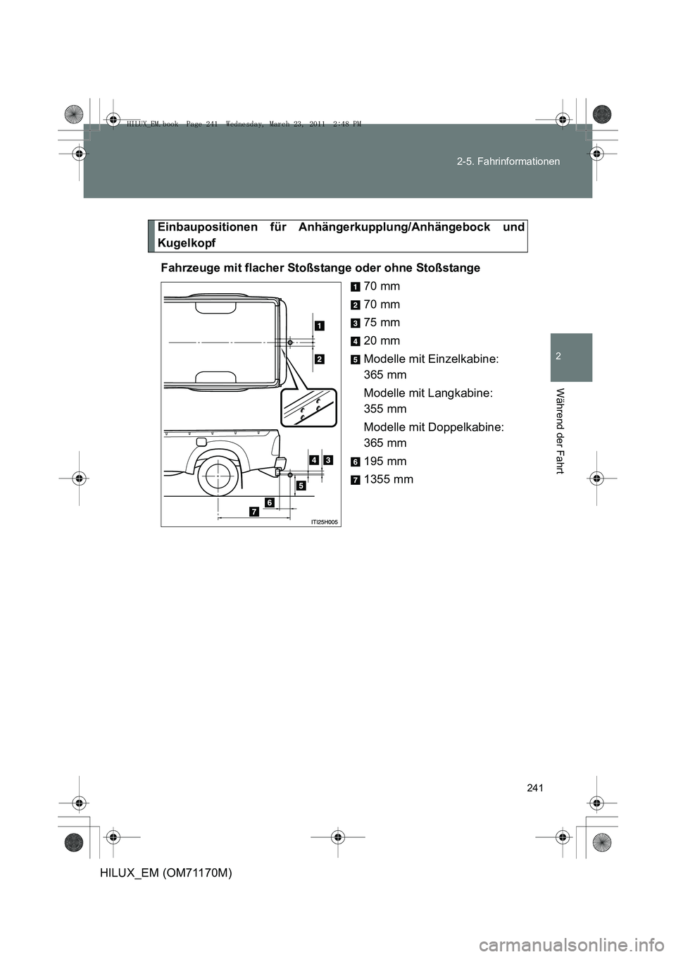 TOYOTA HILUX 2011  Betriebsanleitungen (in German) 241
2-5. Fahrinformationen
2
Während der Fahrt
HILUX_EM (OM71170M)
Einbaupositionen für Anhängerkupplung/Anhängebock und
Kugelkopf
Fahrzeuge mit flacher Stoßstange oder ohne Stoßstange 70 mm
70 
