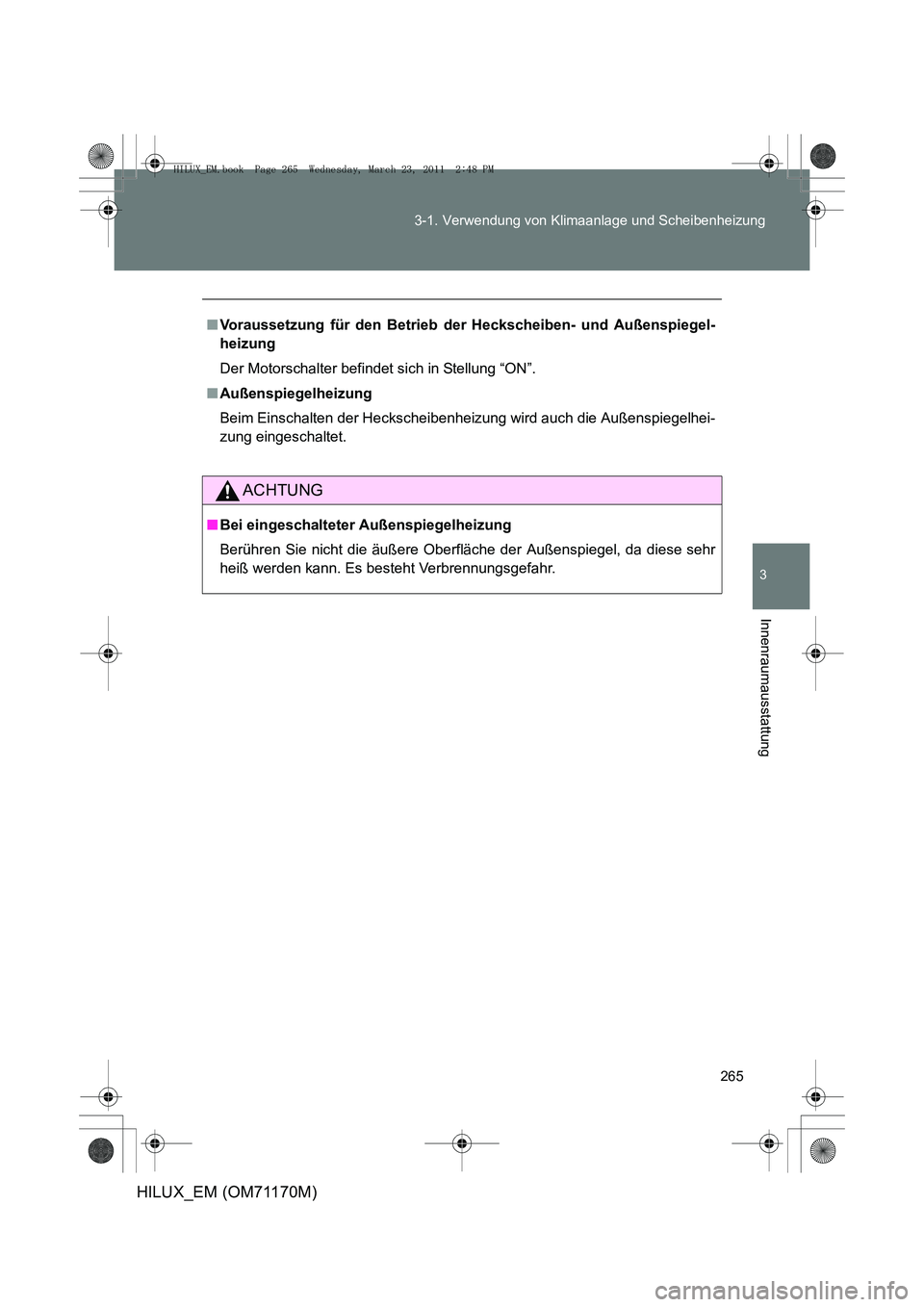 TOYOTA HILUX 2011  Betriebsanleitungen (in German) 265
3-1. Verwendung von Klimaanlage und Scheibenheizung
3
Innenraumausstattung
HILUX_EM (OM71170M)
■
Voraussetzung für den Betrieb der Heckscheiben- und Außenspiegel-
heizung
Der Motorschalter bef