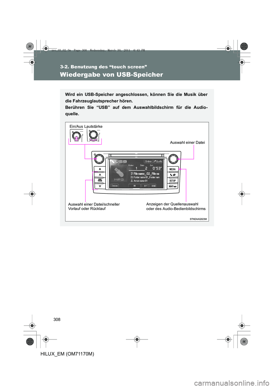 TOYOTA HILUX 2011  Betriebsanleitungen (in German) 308
3-2. Benutzung des “touch screen”
HILUX_EM (OM71170M)
Wiedergabe von USB-Speicher
Wird ein USB-Speicher angeschlossen, können Sie die Musik über
die Fahrzeuglautsprecher hören. 
Berühren S