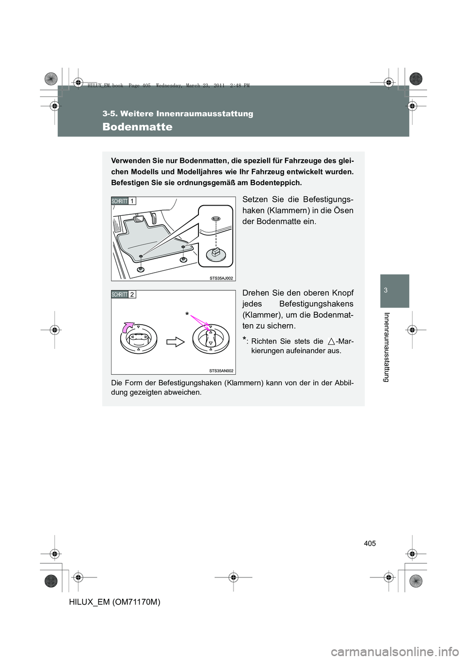 TOYOTA HILUX 2011  Betriebsanleitungen (in German) 405
3-5. Weitere Innenraumausstattung
3
Innenraumausstattung
HILUX_EM (OM71170M)
Bodenmatte
Verwenden Sie nur Bodenmatten, die speziell für Fahrzeuge des glei-
chen Modells und Modelljahres wie Ihr F