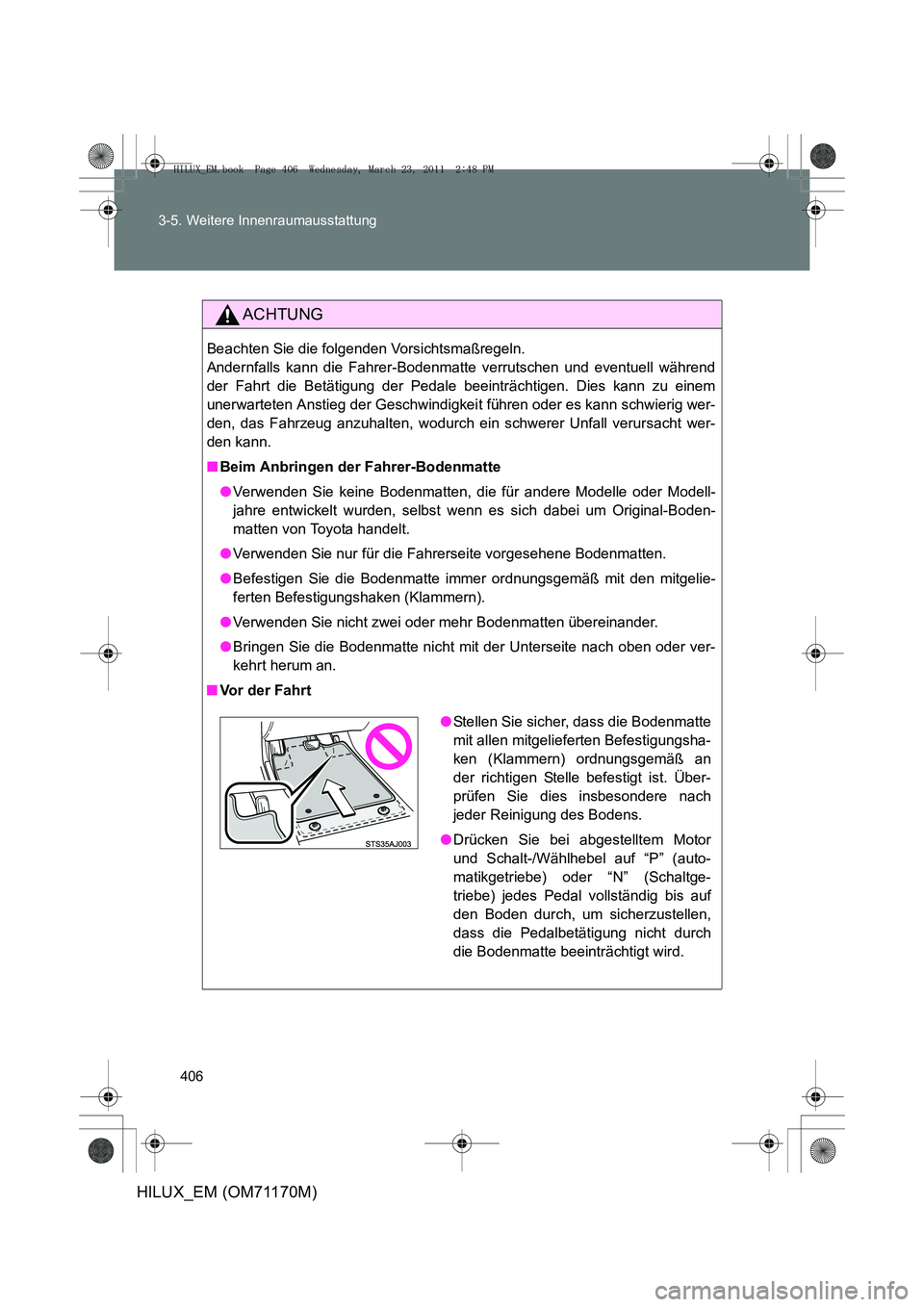 TOYOTA HILUX 2011 Betriebsanleitungen (in German) 406
3-5. Weitere Innenraumausstattung
HILUX_EM (OM71170M)
ACHTUNG
Beachten Sie die folgenden Vorsichtsmaßregeln.
Andernfalls kann die Fahrer-Bodenmatte verrutschen und eventuell während
der Fahrt d TOYOTA HILUX 2011 Betriebsanleitungen (in German) 406
3-5. Weitere Innenraumausstattung
HILUX_EM (OM71170M)
ACHTUNG
Beachten Sie die folgenden Vorsichtsmaßregeln.
Andernfalls kann die Fahrer-Bodenmatte verrutschen und eventuell während
der Fahrt d
