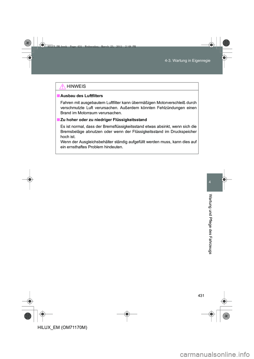TOYOTA HILUX 2011  Betriebsanleitungen (in German) 431
4-3. Wartung in Eigenregie
4
Wartung und Pflege des Fahrzeugs
HILUX_EM (OM71170M)
HINWEIS
■
Ausbau des Luftfilters
Fahren mit ausgebautem Luftfilter k ann übermäßigen Motorverschleiß durch
v
