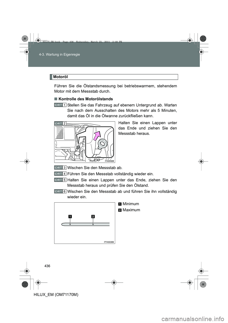 TOYOTA HILUX 2011  Betriebsanleitungen (in German) 436
4-3. Wartung in Eigenregie
HILUX_EM (OM71170M)
Motoröl
Führen Sie die Ölstandsmessung bei betriebswarmem, stehendem
Motor mit dem Messstab durch.
■ Kontrolle des Motorölstands
Stellen Sie da