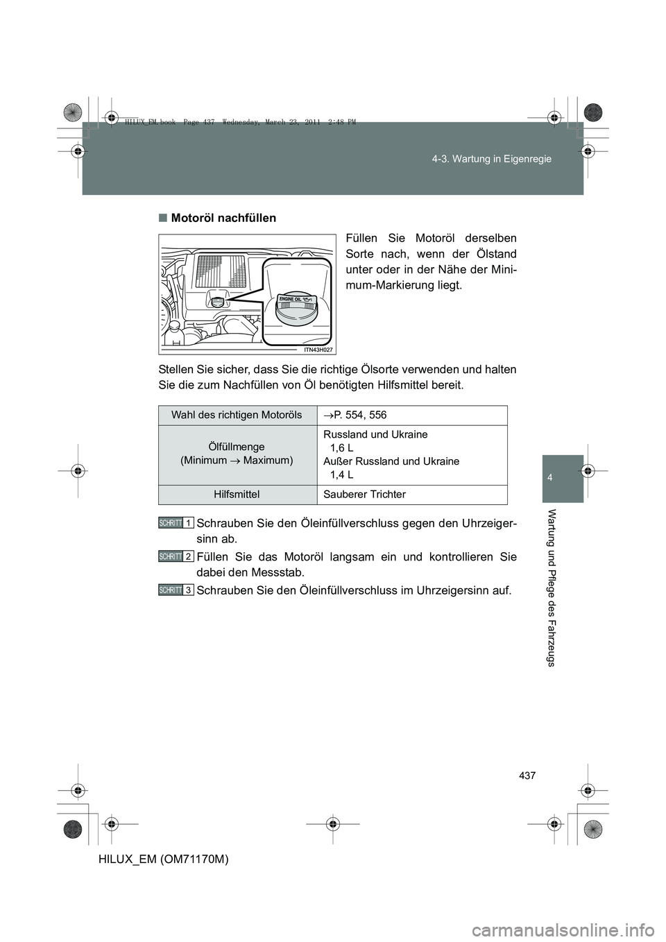 TOYOTA HILUX 2011  Betriebsanleitungen (in German) 437
4-3. Wartung in Eigenregie
4
Wartung und Pflege des Fahrzeugs
HILUX_EM (OM71170M)
■
Motoröl nachfüllen
Füllen Sie Motoröl derselben
Sorte nach, wenn der Ölstand
unter oder in der Nähe der 