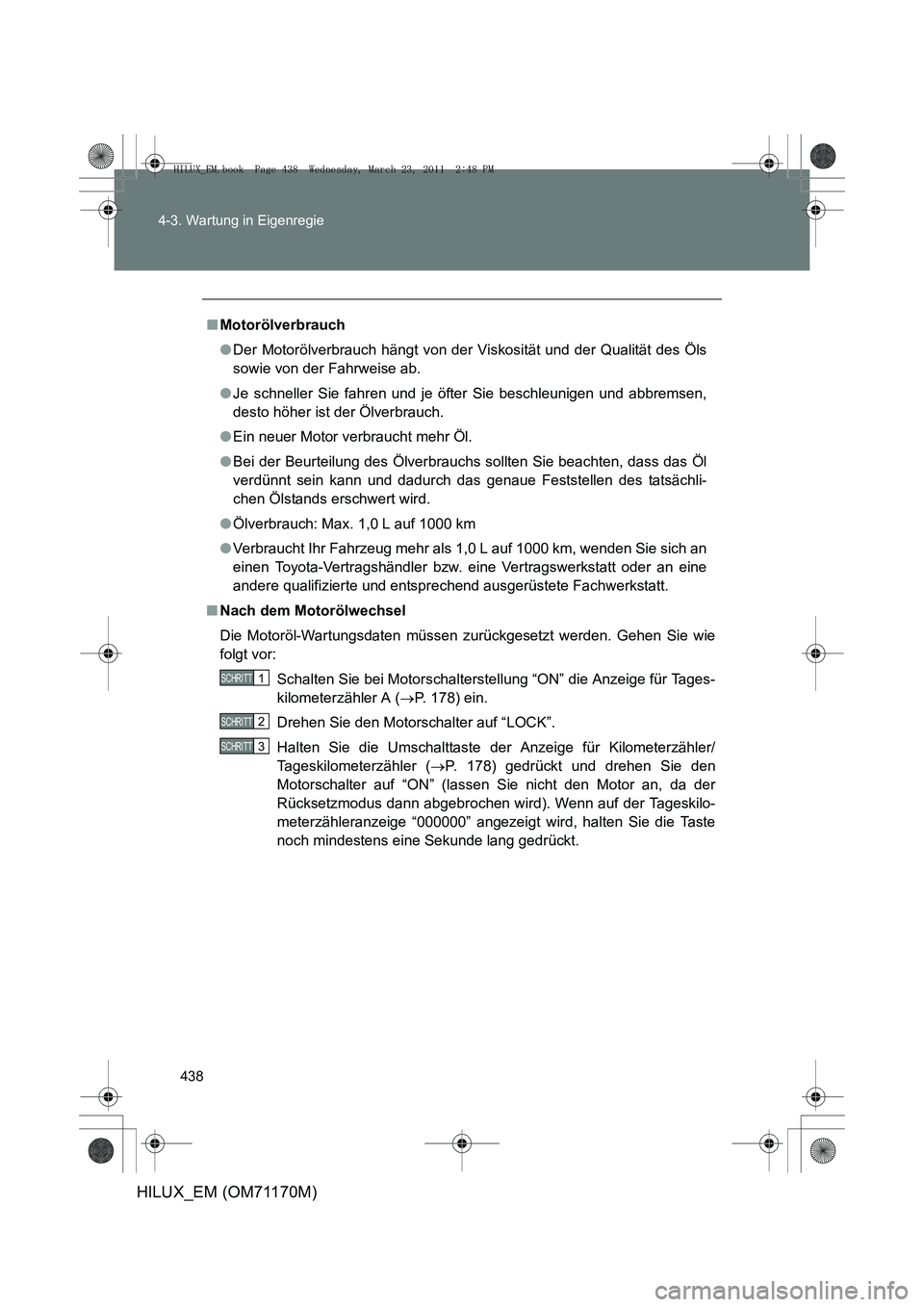 TOYOTA HILUX 2011 Betriebsanleitungen (in German) 438
4-3. Wartung in Eigenregie
HILUX_EM (OM71170M)
■
Motorölverbrauch
●Der Motorölverbrauch hängt von der Viskosität und der Qualität des Öls
sowie von der Fahrweise ab.
● Je schneller Sie TOYOTA HILUX 2011 Betriebsanleitungen (in German) 438
4-3. Wartung in Eigenregie
HILUX_EM (OM71170M)
■
Motorölverbrauch
●Der Motorölverbrauch hängt von der Viskosität und der Qualität des Öls
sowie von der Fahrweise ab.
● Je schneller Sie