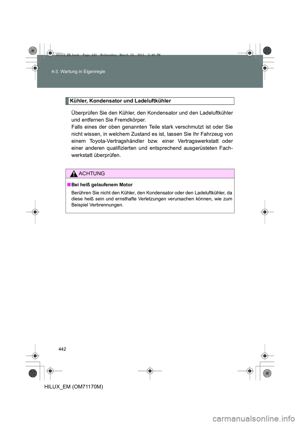 TOYOTA HILUX 2011  Betriebsanleitungen (in German) 442
4-3. Wartung in Eigenregie
HILUX_EM (OM71170M)
Kühler, Kondensator und Ladeluftkühler
Überprüfen Sie den Kühler, den Kondensator und den Ladeluftkühler
und entfernen Sie Fremdkörper. 
Falls
