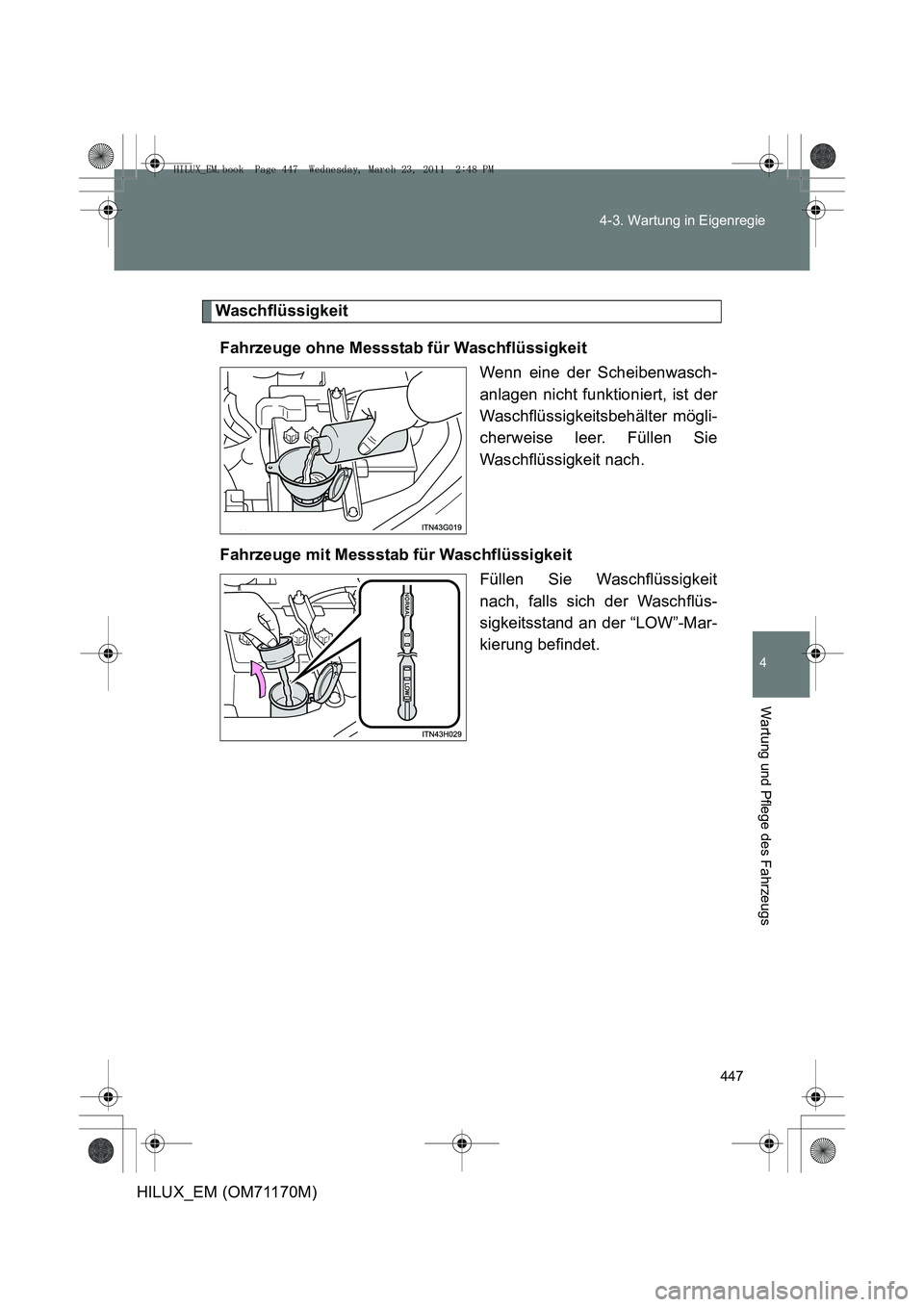 TOYOTA HILUX 2011  Betriebsanleitungen (in German) 447
4-3. Wartung in Eigenregie
4
Wartung und Pflege des Fahrzeugs
HILUX_EM (OM71170M)
Waschflüssigkeit
Fahrzeuge ohne Messstab für Waschflüssigkeit Wenn eine der Scheibenwasch-
anlagen nicht funkti