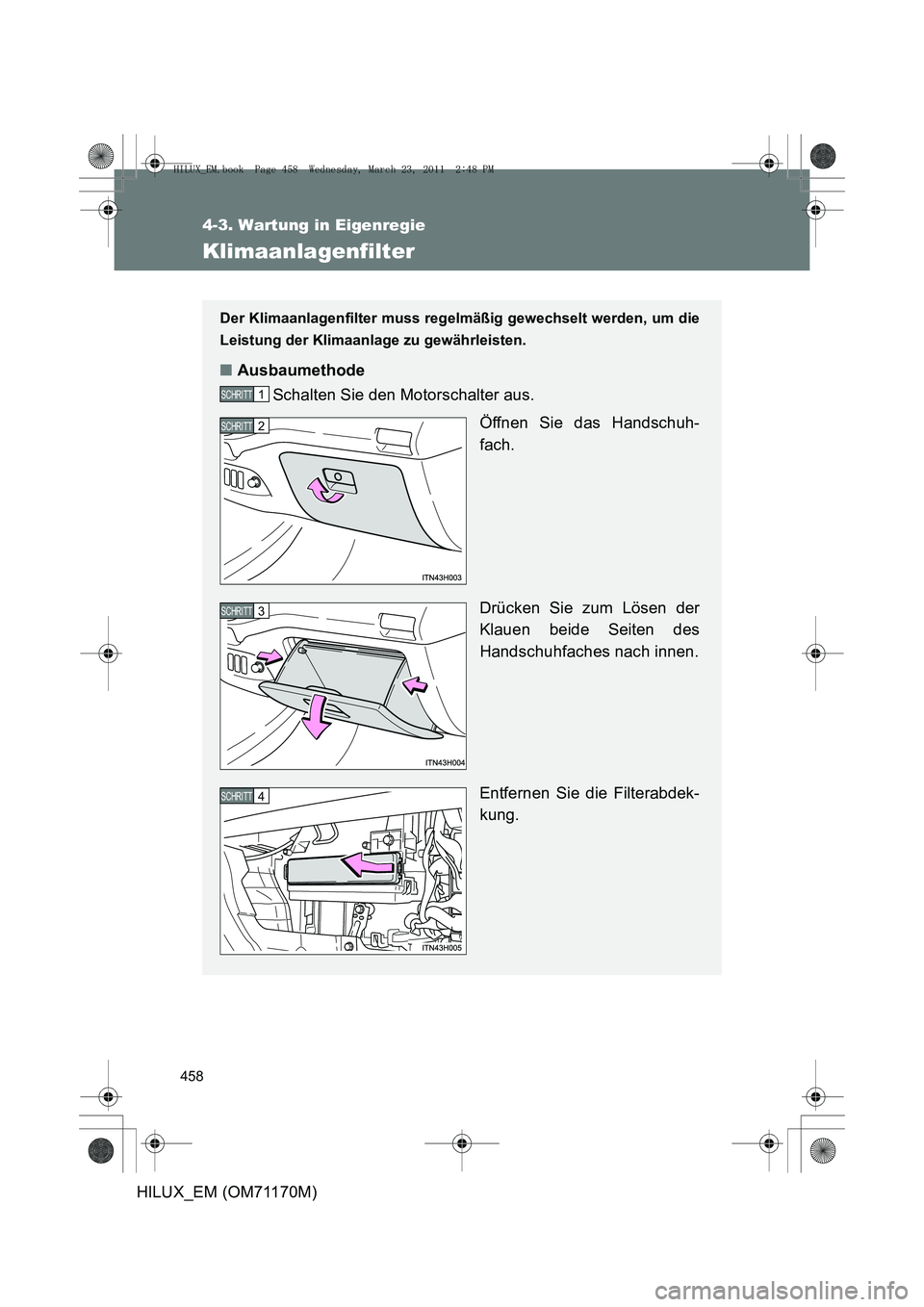 TOYOTA HILUX 2011  Betriebsanleitungen (in German) 458
4-3. Wartung in Eigenregie
HILUX_EM (OM71170M)
Klimaanlagenfilter
Der Klimaanlagenfilter muss regelmäßig gewechselt werden, um die
Leistung der Klimaanlage zu gewährleisten.
■ Ausbaumethode
S