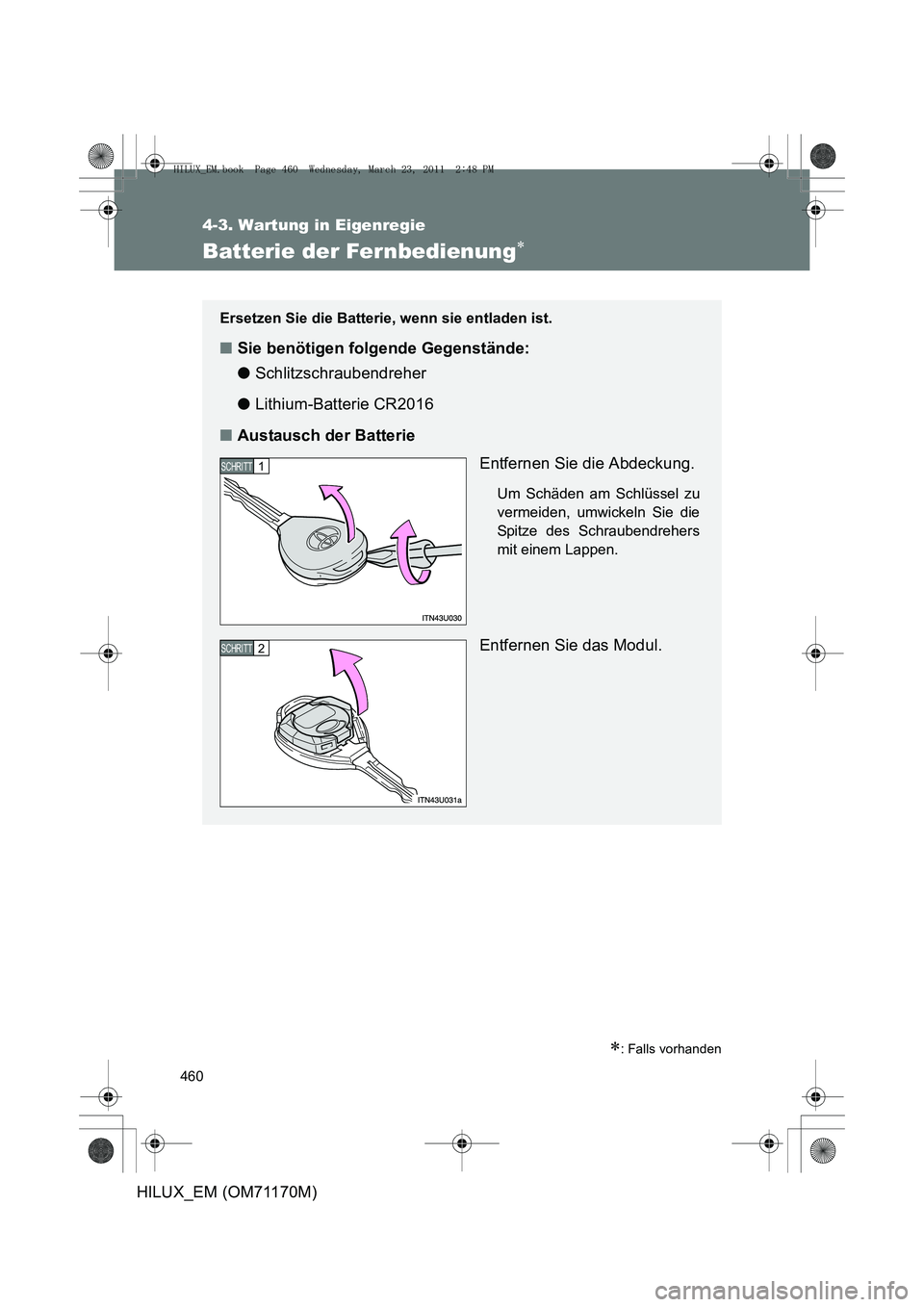TOYOTA HILUX 2011  Betriebsanleitungen (in German) 460
4-3. Wartung in Eigenregie
HILUX_EM (OM71170M)
Batterie der Fernbedienung∗
∗: Falls vorhanden
Ersetzen Sie die Batterie, wenn sie entladen ist.
■Sie benötigen folgende Gegenstände:
● Sch