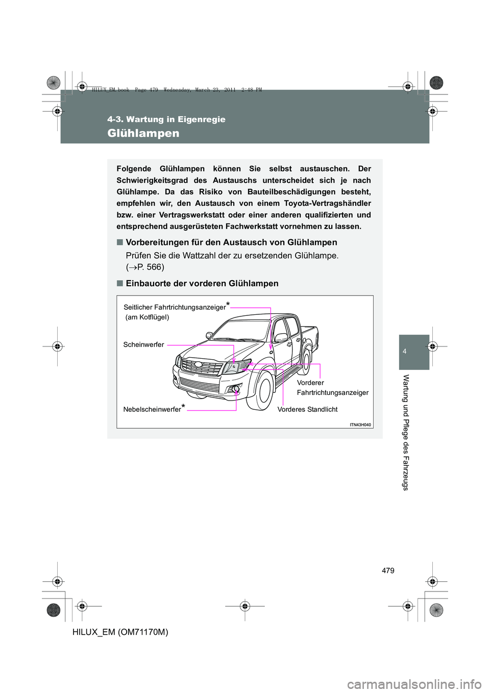 TOYOTA HILUX 2011  Betriebsanleitungen (in German) 479
4-3. Wartung in Eigenregie
4
Wartung und Pflege des Fahrzeugs
HILUX_EM (OM71170M)
Glühlampen
Folgende Glühlampen können Sie selbst austauschen. Der
Schwierigkeitsgrad des Austauschs unterscheid