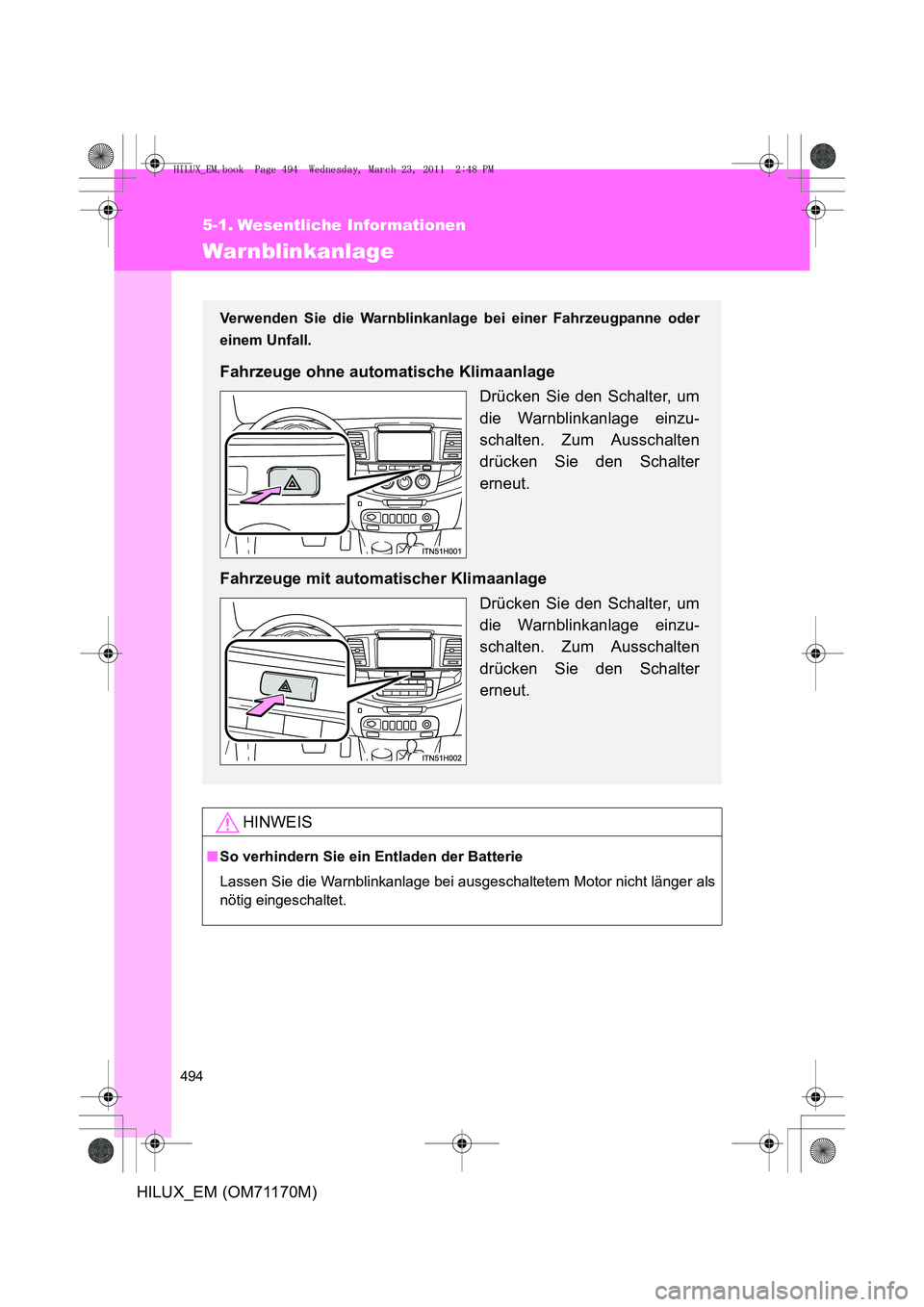 TOYOTA HILUX 2011  Betriebsanleitungen (in German) 494
HILUX_EM (OM71170M)
5-1. Wesentliche Informationen
Warnblinkanlage
HINWEIS
■So verhindern Sie ein Entladen der Batterie
Lassen Sie die Warnblinkanlage bei ausgeschaltetem Motor nicht länger als