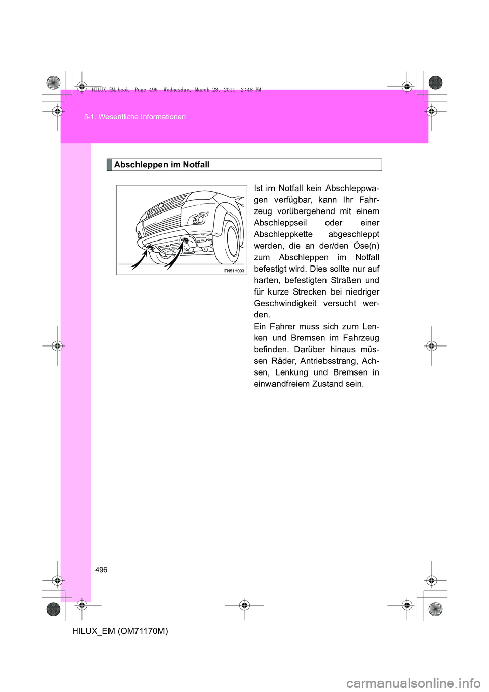 TOYOTA HILUX 2011  Betriebsanleitungen (in German) 496
5-1. Wesentliche Informationen
HILUX_EM (OM71170M)
Abschleppen im Notfall
Ist im Notfall kein Abschleppwa-
gen verfügbar, kann Ihr Fahr-
zeug vorübergehend mit einem
Abschleppseil oder einer
Abs