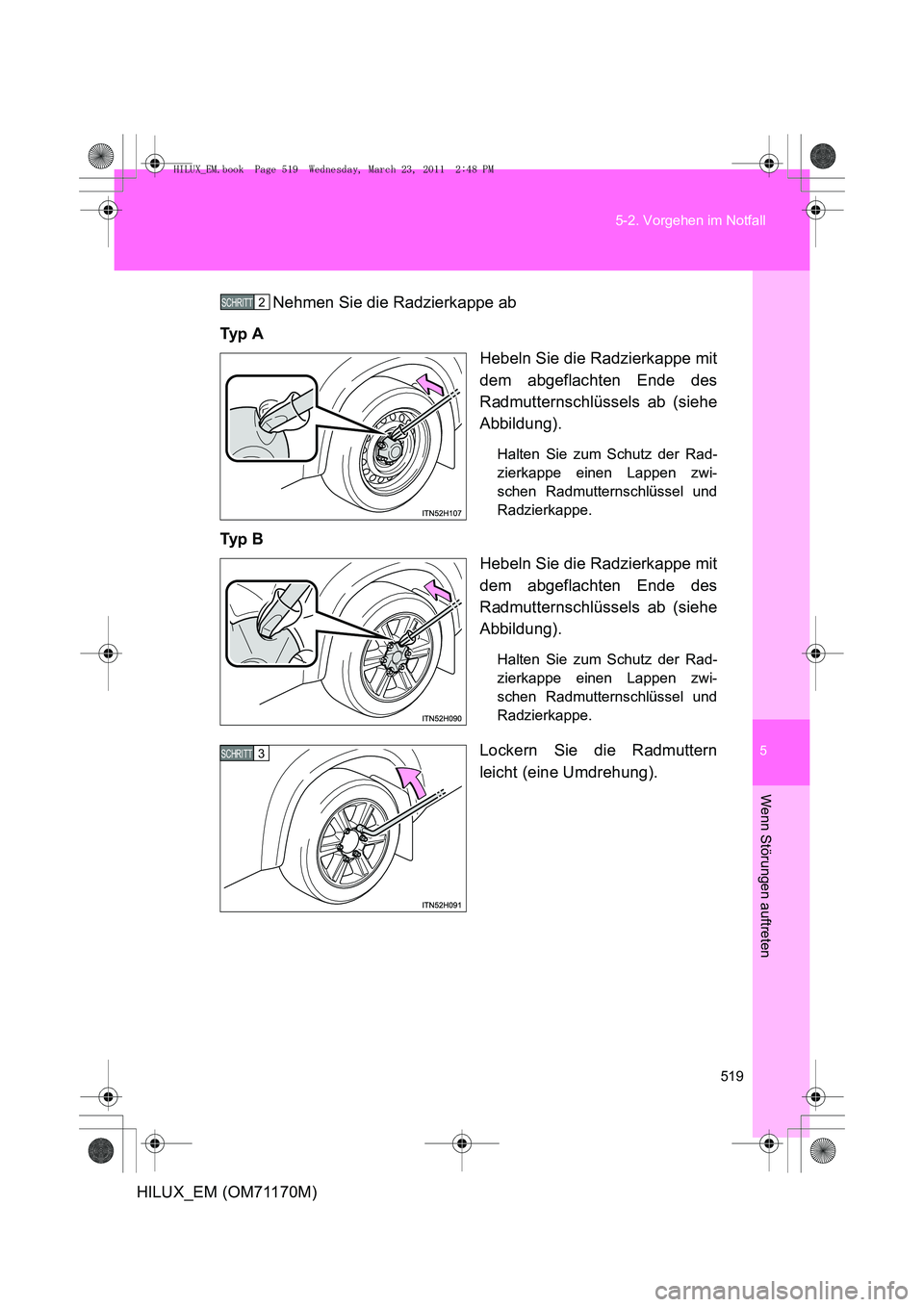 TOYOTA HILUX 2011  Betriebsanleitungen (in German) 5
519
5-2. Vorgehen im Notfall
Wenn Störungen auftreten
HILUX_EM (OM71170M)
Nehmen Sie die Radzierkappe ab
Ty p  A Hebeln Sie die Radzierkappe mit
dem abgeflachten Ende des
Radmutternschlüssels ab (