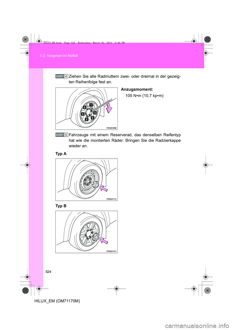 TOYOTA HILUX 2011  Betriebsanleitungen (in German) 524
5-2. Vorgehen im Notfall
HILUX_EM (OM71170M)
Ziehen Sie alle Radmuttern zwei- oder dreimal in der gezeig-
ten Reihenfolge fest an.
Anzugsmoment:105 N•m (10,7 kp•m)
Fahrzeuge mit einem Reserver