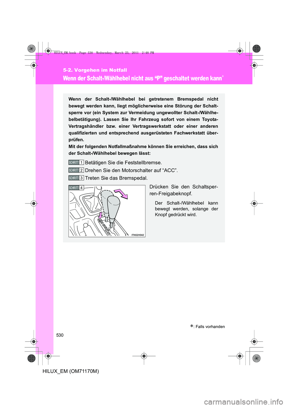 TOYOTA HILUX 2011  Betriebsanleitungen (in German) 530
5-2. Vorgehen im Notfall
HILUX_EM (OM71170M)
Wenn der Schalt-/Wählhebel nicht aus “P” geschaltet werden kann∗
∗: Falls vorhanden
Wenn der Schalt-/Wählhebel bei getretenem Bremspedal nich