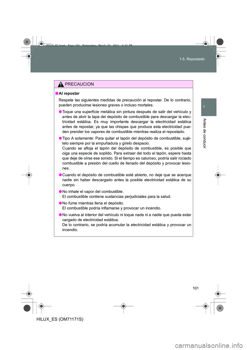 TOYOTA HILUX 2011  Manuale de Empleo (in Spanish) 101
1-5. Repostado
1
Antes de conducir
HILUX_ES (OM71171S)
PRECAUCION
■
Al repostar
Respete las siguientes medidas de precauc ión al repostar. De lo contrario,
pueden producirse lesiones graves o i