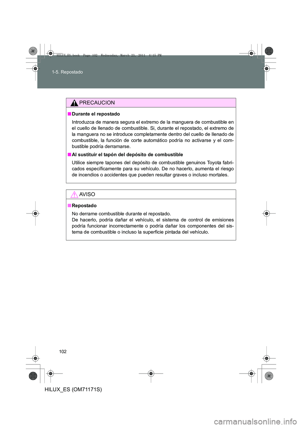 TOYOTA HILUX 2011  Manuale de Empleo (in Spanish) 102
1-5. Repostado
HILUX_ES (OM71171S)
PRECAUCION
■
Durante el repostado
Introduzca de manera segura el extremo de la manguera de combustible en
el cuello de llenado de combustible. Si, durante el r