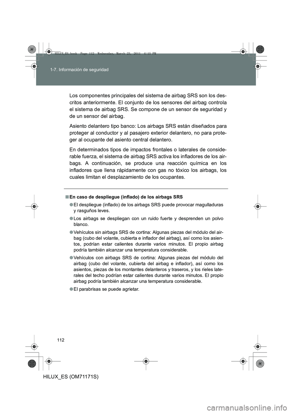 TOYOTA HILUX 2011  Manuale de Empleo (in Spanish) 112
1-7. Información de seguridad
HILUX_ES (OM71171S)
Los componentes principales del sistema de airbag SRS son los des-
critos anteriormente. El conjunto de los sensores del airbag controla
el siste