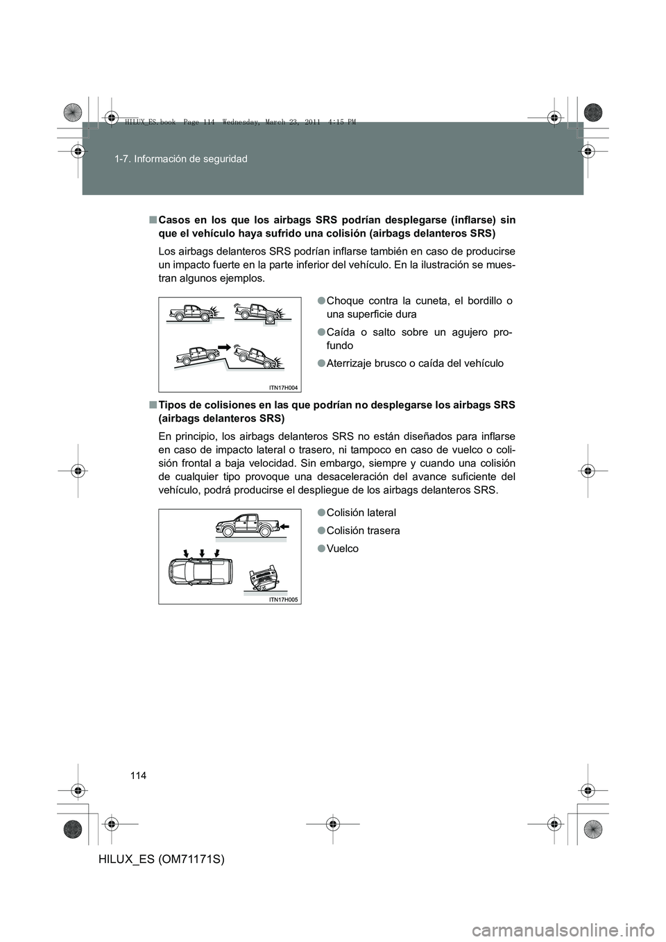 TOYOTA HILUX 2011  Manuale de Empleo (in Spanish) 114
1-7. Información de seguridad
HILUX_ES (OM71171S)
■
Casos en los que los ai rbags SRS podrían desplegarse (inflarse) sin
que el vehículo haya sufrido una co lisión (airbags delanteros SRS)
L