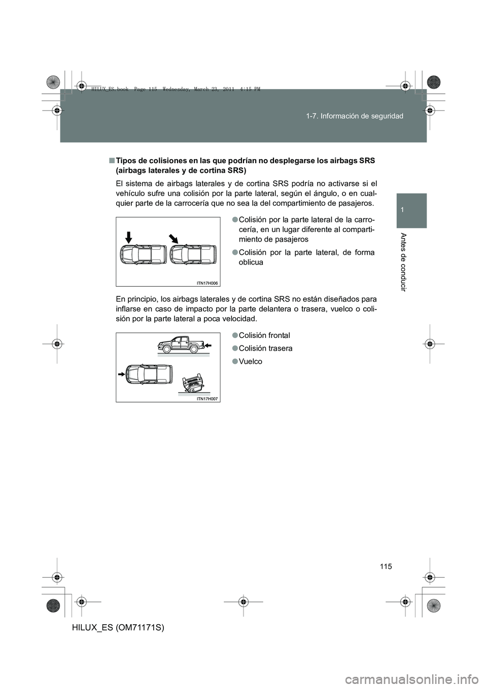 TOYOTA HILUX 2011  Manuale de Empleo (in Spanish) 115
1-7. Información de seguridad
1
Antes de conducir
HILUX_ES (OM71171S)
■
Tipos de colisiones en las que podrían no desplegarse los airbags SRS 
(airbags laterales y de cortina SRS)
El sistema d