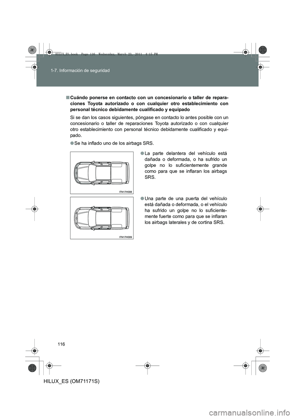 TOYOTA HILUX 2011  Manuale de Empleo (in Spanish) 116
1-7. Información de seguridad
HILUX_ES (OM71171S)
■
Cuándo ponerse en contacto con un concesionario o taller de repara-
ciones Toyota autorizado o con cualquier otro establecimiento con
person
