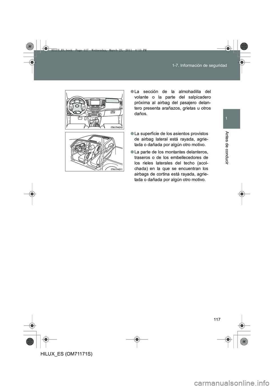 TOYOTA HILUX 2011  Manuale de Empleo (in Spanish) 117
1-7. Información de seguridad
1
Antes de conducir
HILUX_ES (OM71171S)
●
La sección de la almohadilla del
volante o la parte del salpicadero
próxima al airbag del pasajero delan-
tero presenta