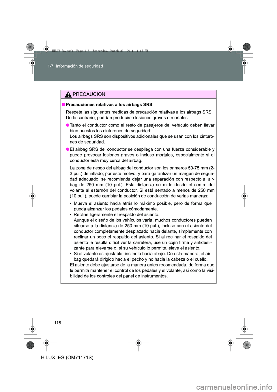TOYOTA HILUX 2011  Manuale de Empleo (in Spanish) 118
1-7. Información de seguridad
HILUX_ES (OM71171S)
PRECAUCION
■
Precauciones relativas a los airbags SRS
Respete las siguientes medidas de precaución relativas a los airbags SRS. 
De lo contrar