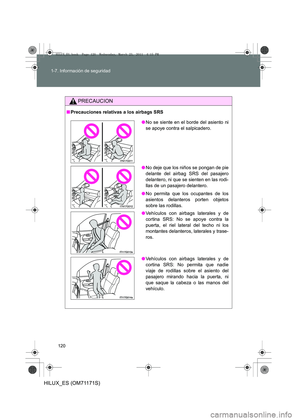 TOYOTA HILUX 2011  Manuale de Empleo (in Spanish) 120
1-7. Información de seguridad
HILUX_ES (OM71171S)
PRECAUCION
■
Precauciones relativas a los airbags SRS
●No se siente en el borde del asiento ni
se apoye contra el salpicadero.
● No deje qu