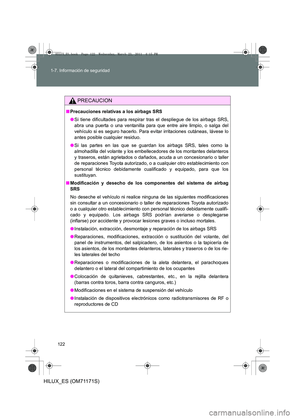 TOYOTA HILUX 2011  Manuale de Empleo (in Spanish) 122
1-7. Información de seguridad
HILUX_ES (OM71171S)
PRECAUCION
■
Precauciones relativas a los airbags SRS
●Si tiene dificultades para respirar tras el despliegue de los airbags SRS,
abra una pu