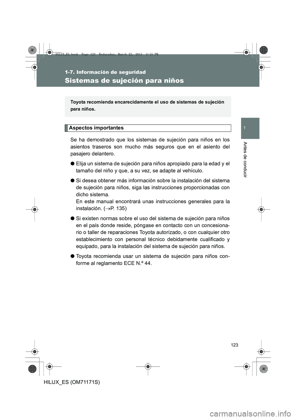 TOYOTA HILUX 2011  Manuale de Empleo (in Spanish) 123
1
1-7. Información de seguridad
Antes de conducir
HILUX_ES (OM71171S)
Sistemas de sujeción para niños
Aspectos importantesSe ha demostrado que los sistemas de sujeción para niños en los
asien