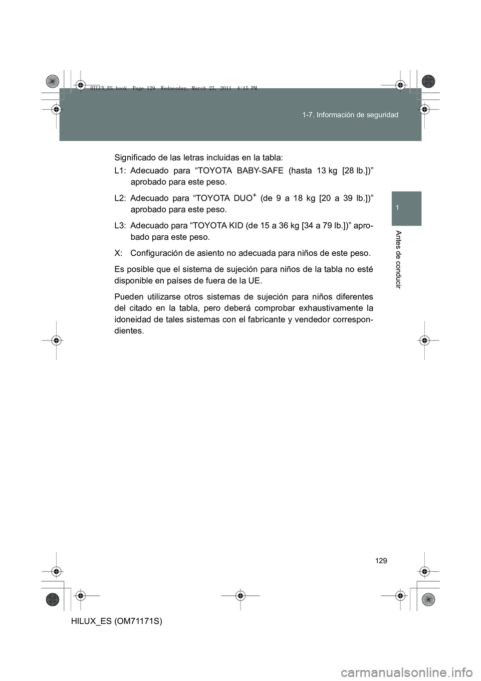 TOYOTA HILUX 2011  Manuale de Empleo (in Spanish) 129
1-7. Información de seguridad
1
Antes de conducir
HILUX_ES (OM71171S)
Significado de las letras incluidas en la tabla:
L1: Adecuado para “TOYOTA BABY-SAFE (hasta 13 kg [28 lb.])”
aprobado par