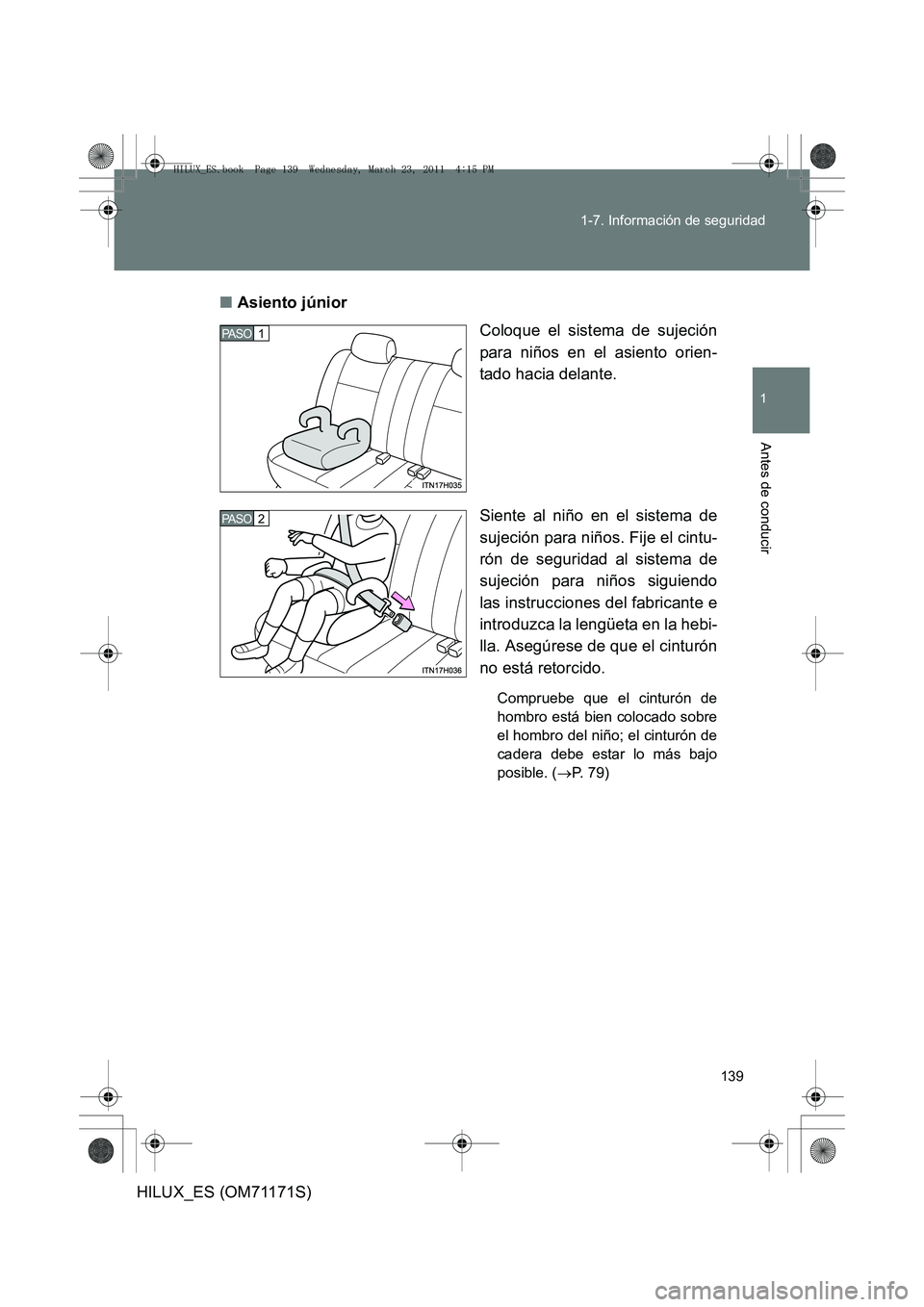 TOYOTA HILUX 2011  Manuale de Empleo (in Spanish) 139
1-7. Información de seguridad
1
Antes de conducir
HILUX_ES (OM71171S)
■
Asiento júnior
Coloque el sistema de sujeción
para niños en el asiento orien-
tado hacia delante.
Siente al niño en e