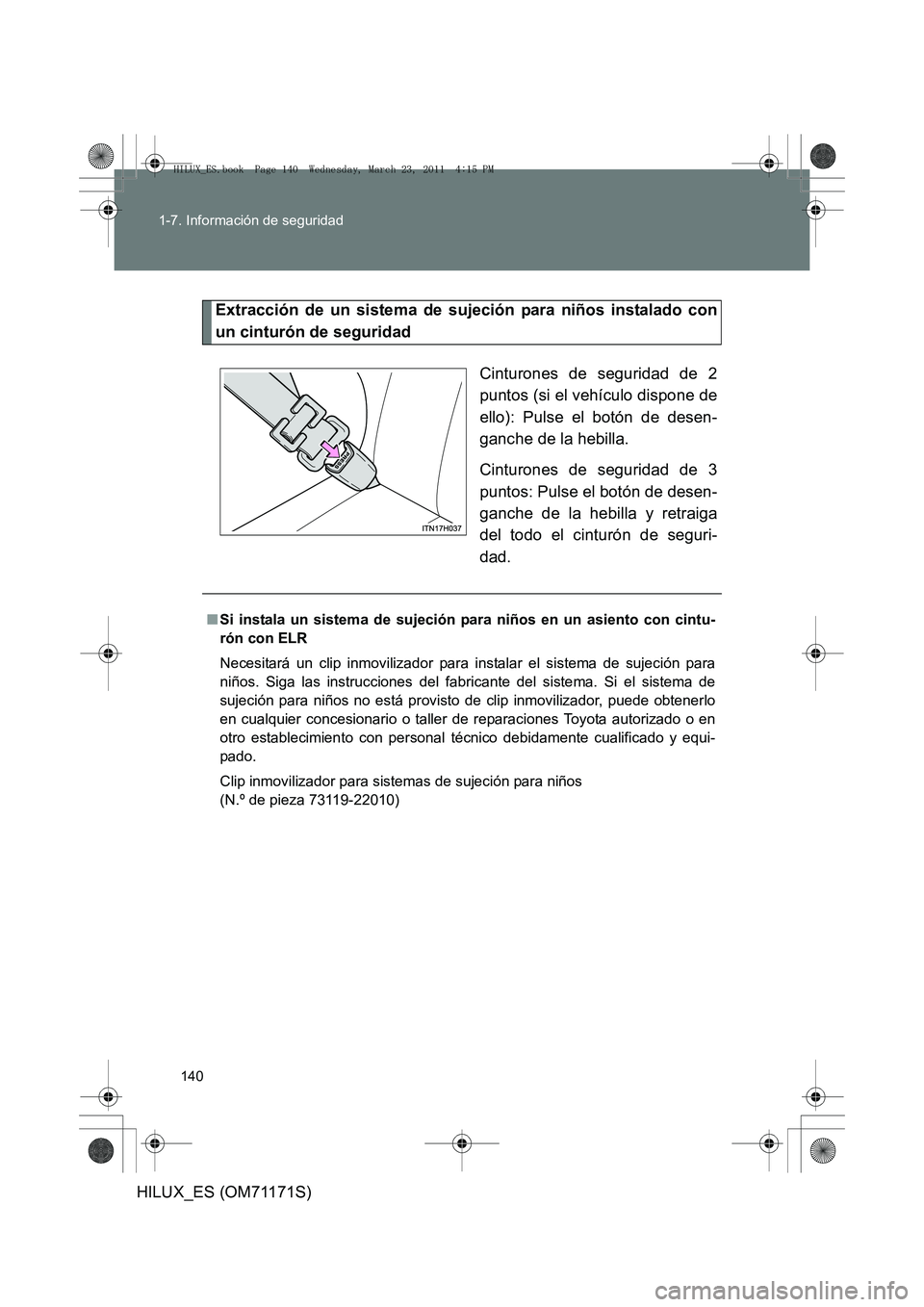 TOYOTA HILUX 2011  Manuale de Empleo (in Spanish) 140
1-7. Información de seguridad
HILUX_ES (OM71171S)
Extracción de un sistema de sujeción para niños instalado con
un cinturón de seguridad
Cinturones de seguridad de 2
puntos (si el vehículo d