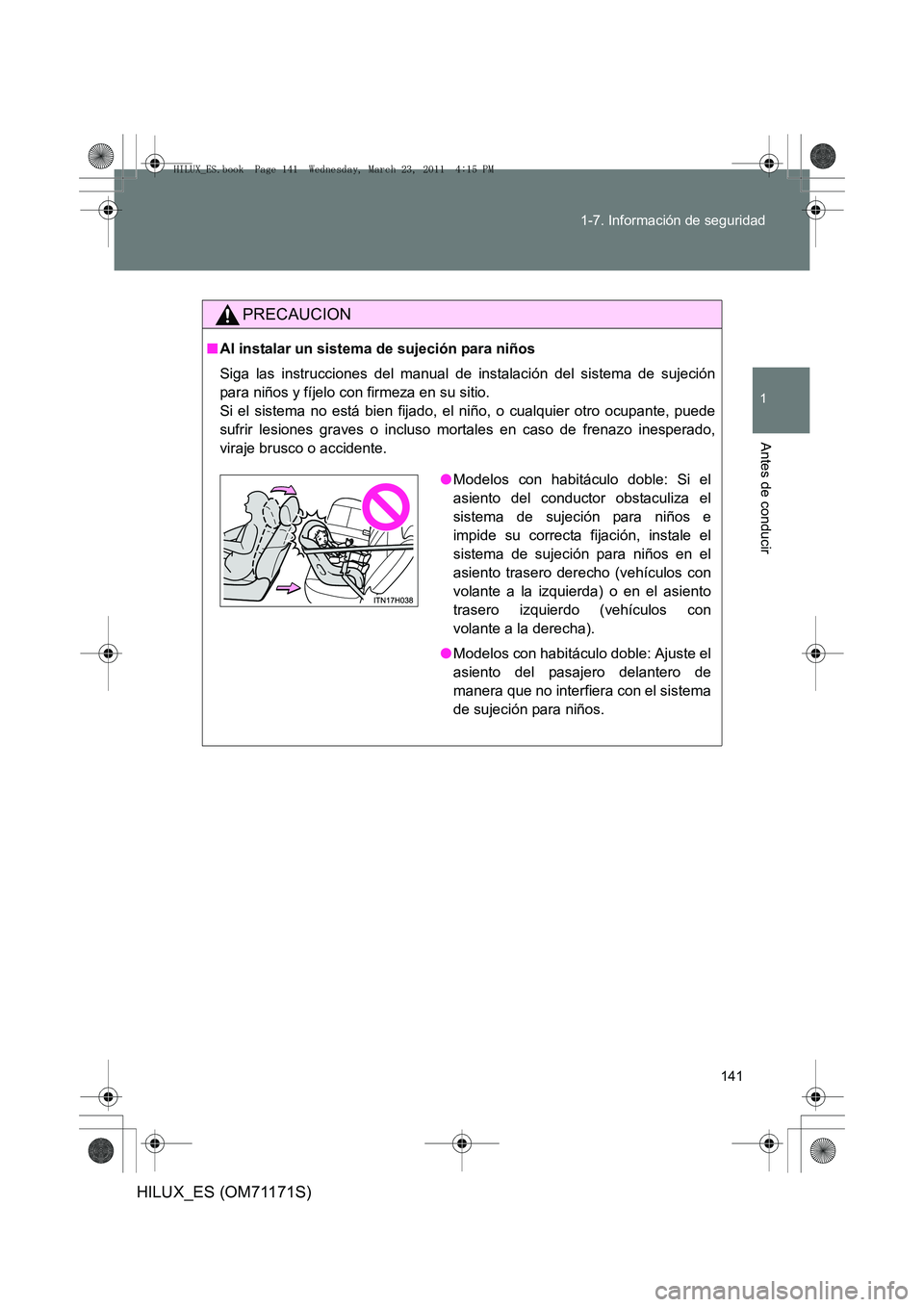 TOYOTA HILUX 2011  Manuale de Empleo (in Spanish) 141
1-7. Información de seguridad
1
Antes de conducir
HILUX_ES (OM71171S)
PRECAUCION
■
Al instalar un sistema de sujeción para niños
Siga las instrucciones del manual de instalación del sistema 