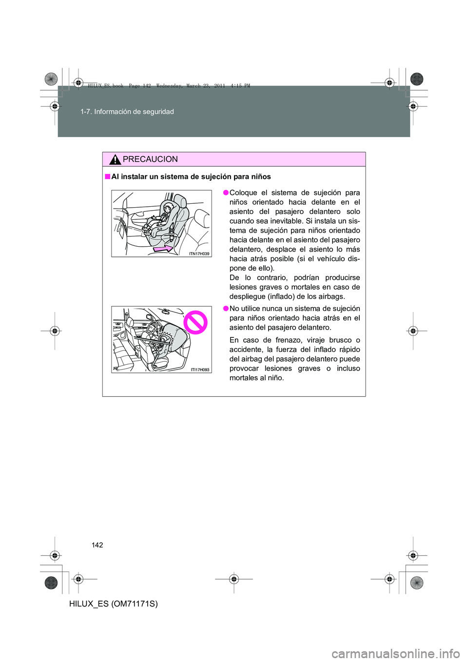 TOYOTA HILUX 2011  Manuale de Empleo (in Spanish) 142
1-7. Información de seguridad
HILUX_ES (OM71171S)
PRECAUCION
■
Al instalar un sistema de sujeción para niños
●Coloque el sistema de sujeción para
niños orientado hacia delante en el
asien