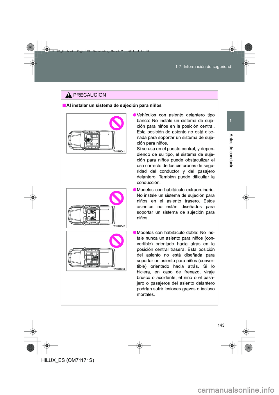 TOYOTA HILUX 2011  Manuale de Empleo (in Spanish) 143
1-7. Información de seguridad
1
Antes de conducir
HILUX_ES (OM71171S)
PRECAUCION
■
Al instalar un sistema de sujeción para niños
●Vehículos con asiento delantero tipo
banco: No instale un 