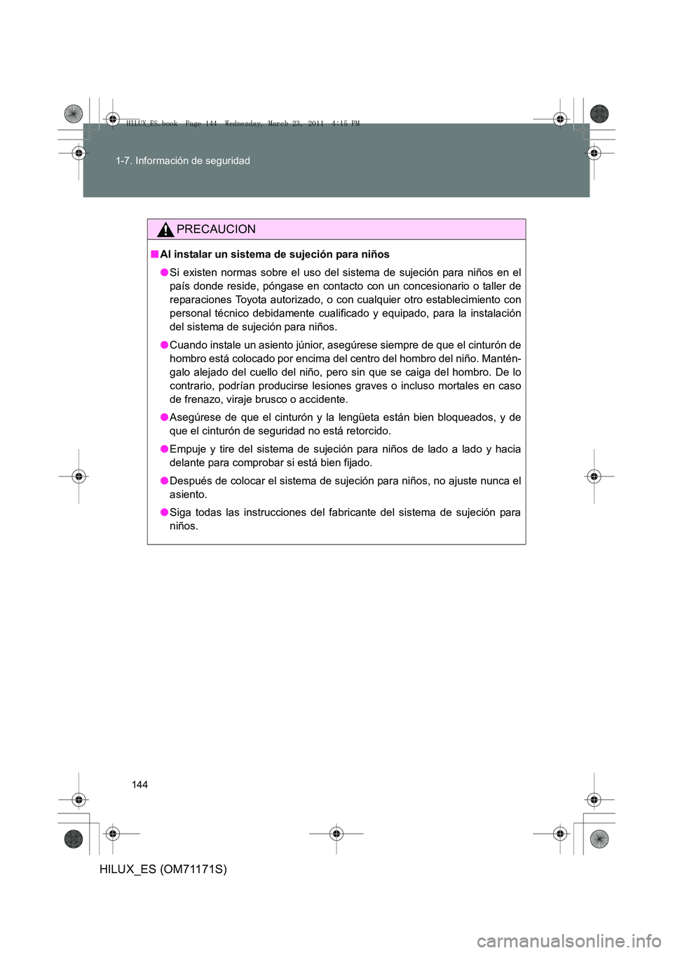 TOYOTA HILUX 2011  Manuale de Empleo (in Spanish) 144
1-7. Información de seguridad
HILUX_ES (OM71171S)
PRECAUCION
■
Al instalar un sistema de sujeción para niños
●Si existen normas sobre el uso del sistema de sujeción para niños en el
país