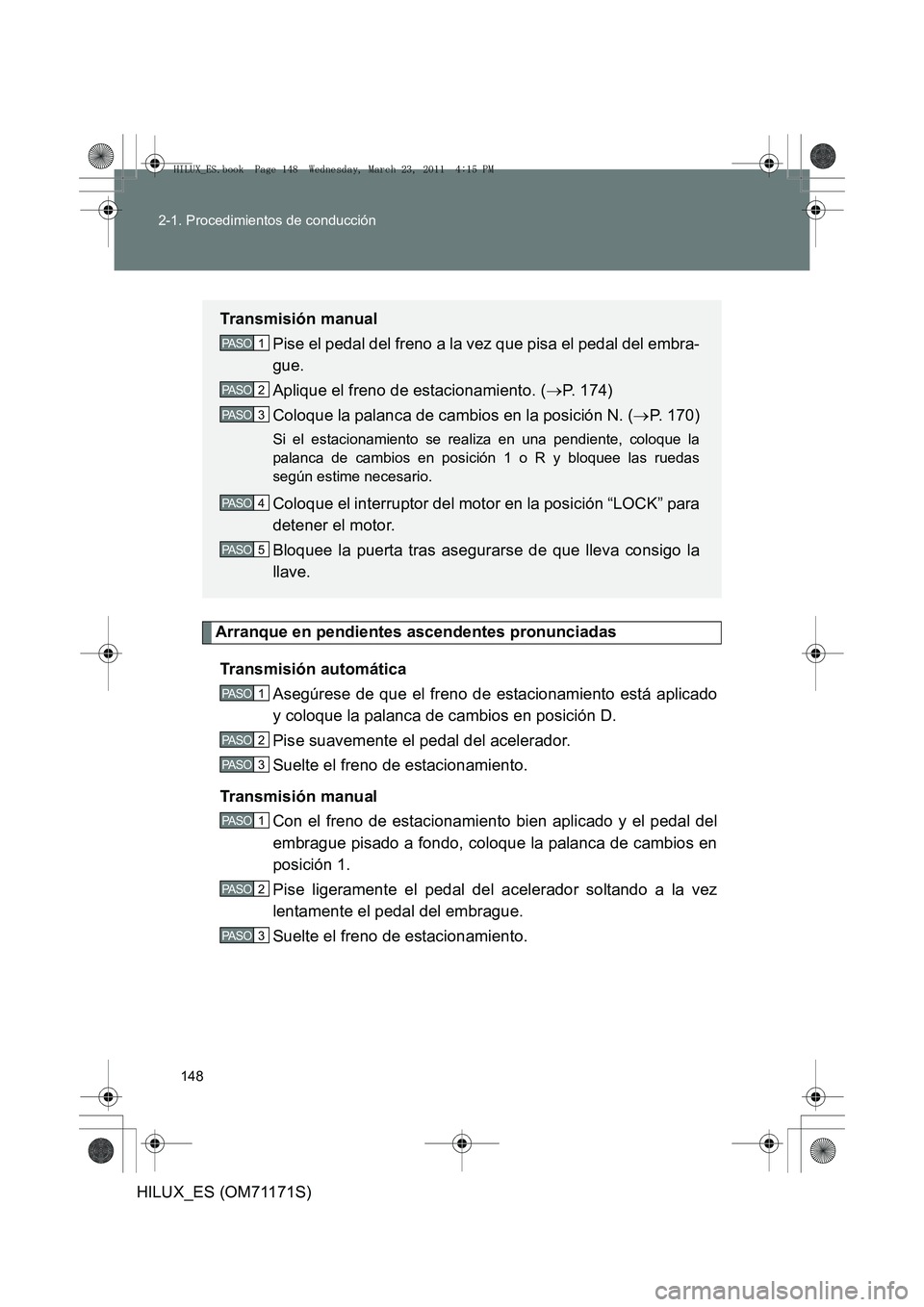 TOYOTA HILUX 2011  Manuale de Empleo (in Spanish) 148
2-1. Procedimientos de conducción
HILUX_ES (OM71171S)
Arranque en pendientes ascendentes pronunciadas
Transmisión automática Asegúrese de que el freno de estacionamiento está aplicado
y coloq