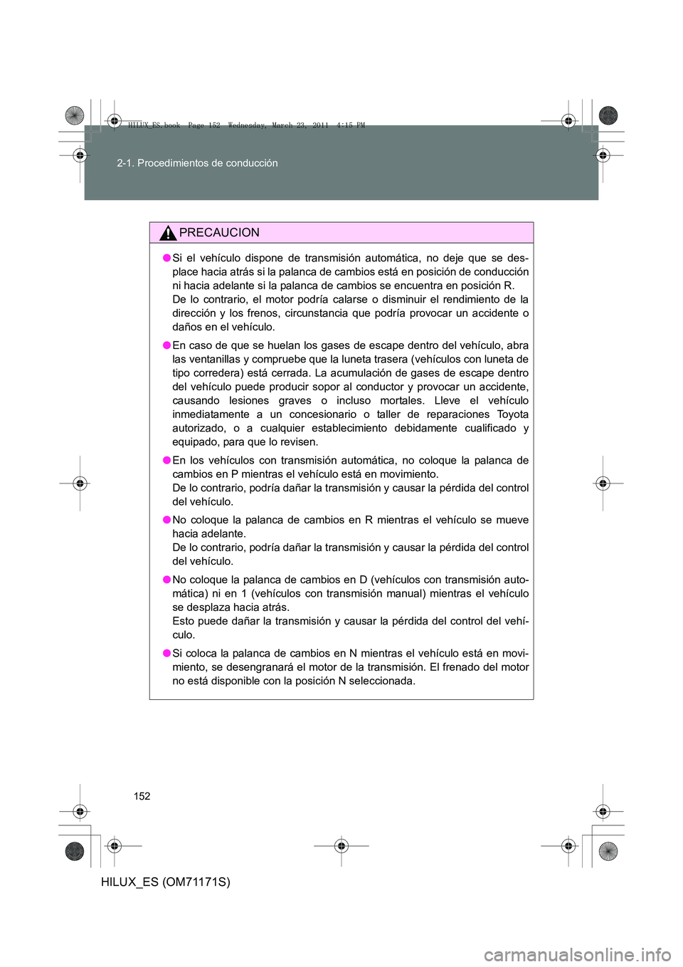 TOYOTA HILUX 2011  Manuale de Empleo (in Spanish) 152
2-1. Procedimientos de conducción
HILUX_ES (OM71171S)
PRECAUCION
●
Si el vehículo dispone de transmisión automática, no deje que se des-
place hacia atrás si la palanca de cambios está en 