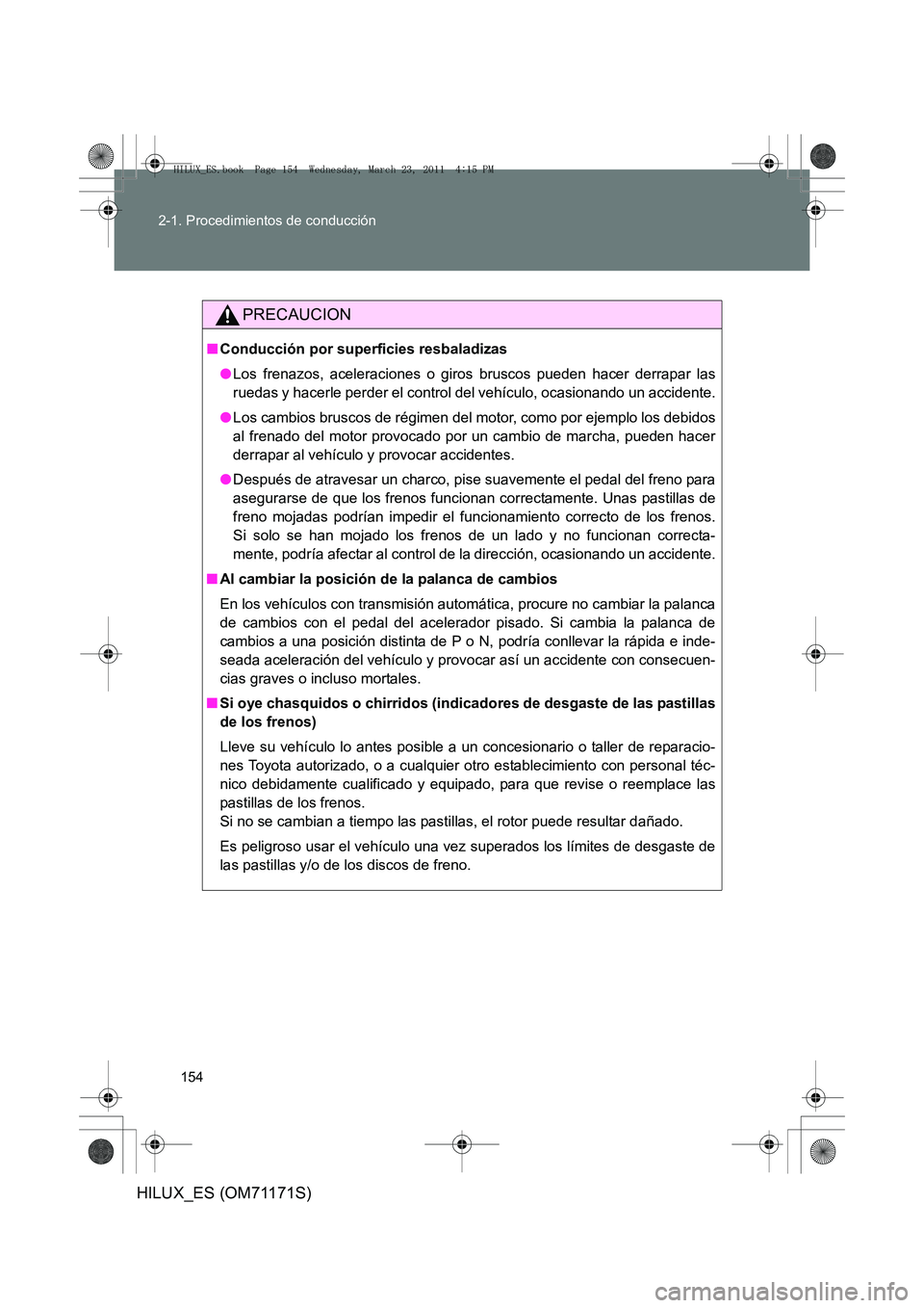 TOYOTA HILUX 2011  Manuale de Empleo (in Spanish) 154
2-1. Procedimientos de conducción
HILUX_ES (OM71171S)
PRECAUCION
■
Conducción por superficies resbaladizas
●Los frenazos, aceleraciones o giros bruscos pueden hacer derrapar las
ruedas y hac