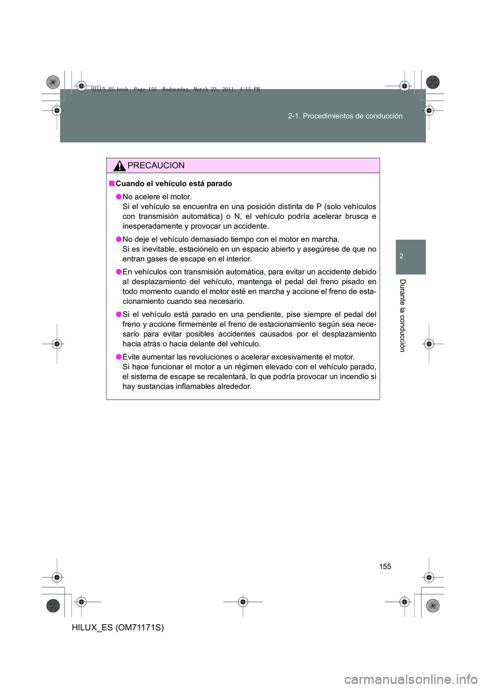 TOYOTA HILUX 2011  Manuale de Empleo (in Spanish) 155
2-1. Procedimientos de conducción
2
Durante la conducción
HILUX_ES (OM71171S)
PRECAUCION
■
Cuando el vehículo está parado
●No acelere el motor. 
Si el vehículo se encuentra en una posici