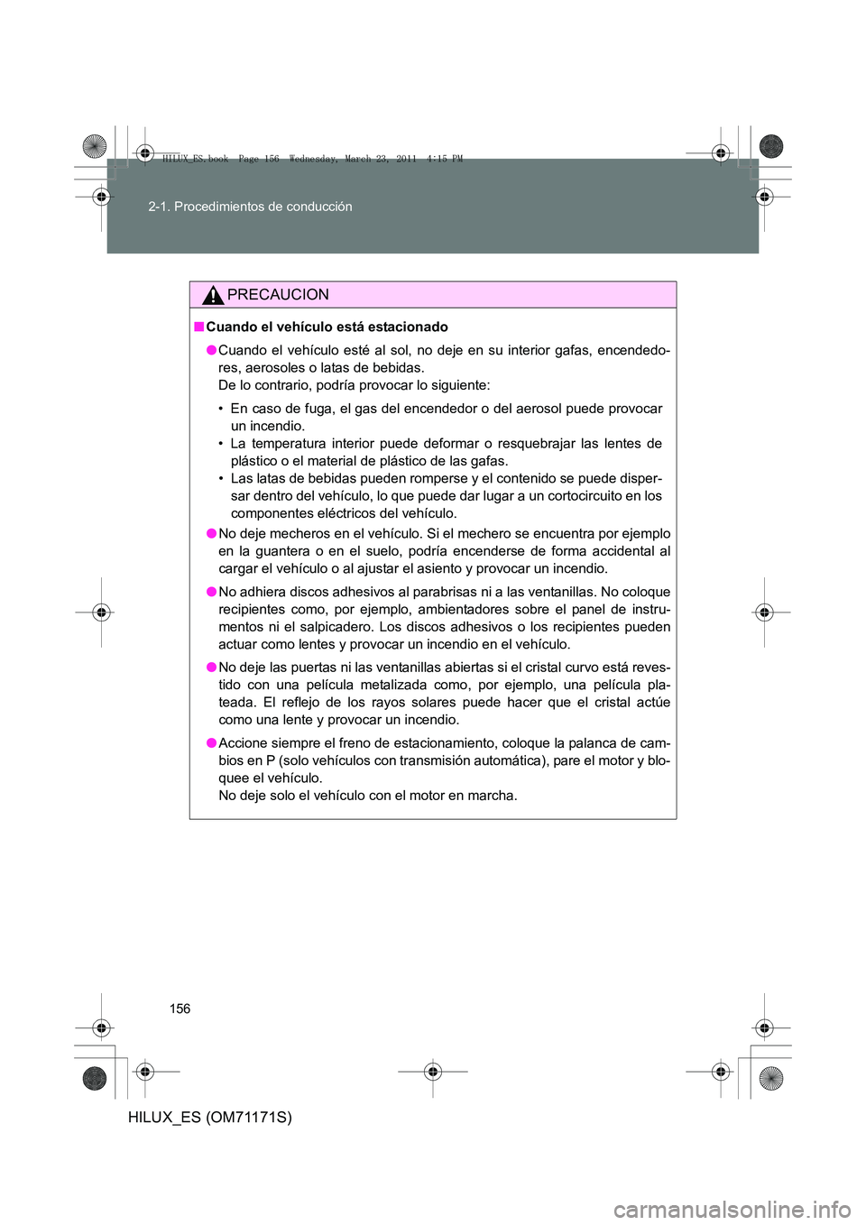 TOYOTA HILUX 2011  Manuale de Empleo (in Spanish) 156
2-1. Procedimientos de conducción
HILUX_ES (OM71171S)
PRECAUCION
■
Cuando el vehículo está estacionado
●Cuando el vehículo esté al sol, no deje en su interior gafas, encendedo-
res, aeros