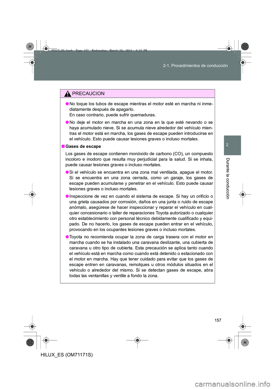 TOYOTA HILUX 2011  Manuale de Empleo (in Spanish) 157
2-1. Procedimientos de conducción
2
Durante la conducción
HILUX_ES (OM71171S)
PRECAUCION
●
No toque los tubos de escape mientras el motor esté en marcha ni inme-
diatamente después de apagar