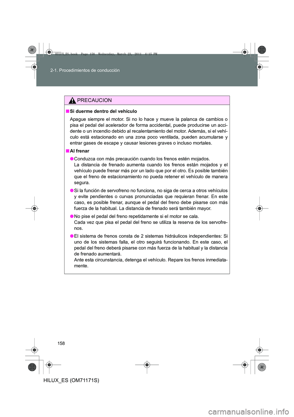 TOYOTA HILUX 2011  Manuale de Empleo (in Spanish) 158
2-1. Procedimientos de conducción
HILUX_ES (OM71171S)
PRECAUCION
■
Si duerme dentro del vehículo
Apague siempre el motor. Si no lo hace y mueve la palanca de cambios o
pisa el pedal del aceler