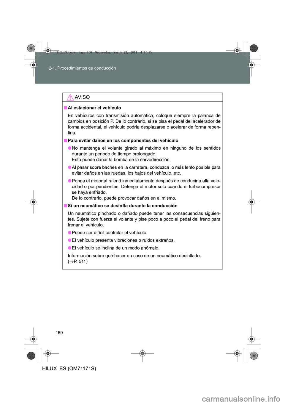 TOYOTA HILUX 2011  Manuale de Empleo (in Spanish) 160
2-1. Procedimientos de conducción
HILUX_ES (OM71171S)
AV I S O
■
Al estacionar el vehículo
En vehículos con transmisión automática, coloque siempre la palanca de
cambios en posición P. De 