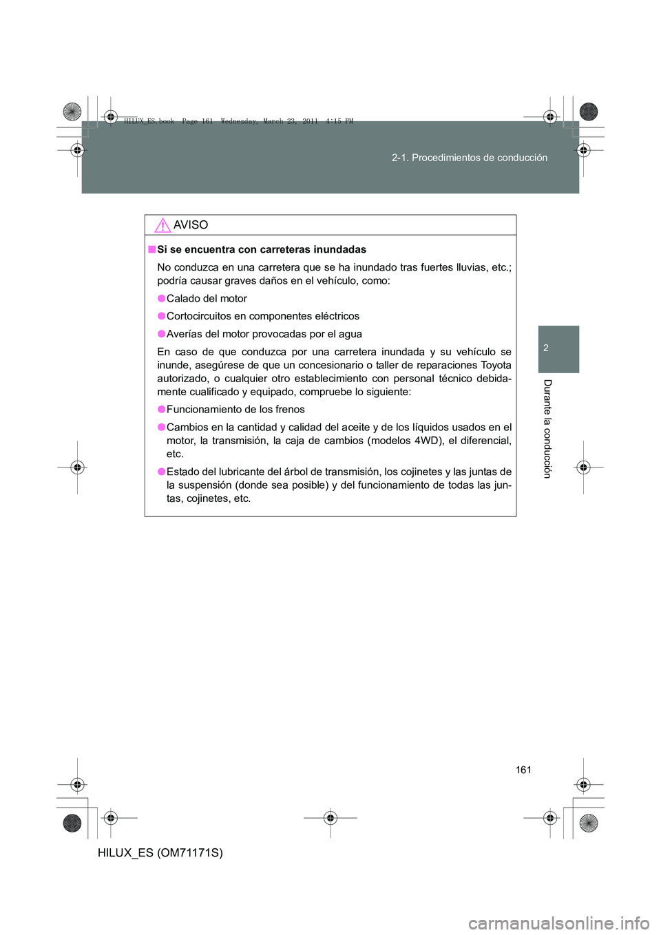 TOYOTA HILUX 2011  Manuale de Empleo (in Spanish) 161
2-1. Procedimientos de conducción
2
Durante la conducción
HILUX_ES (OM71171S)
AV I S O
■
Si se encuentra con carreteras inundadas
No conduzca en una carretera que se ha inundado tras fuertes l