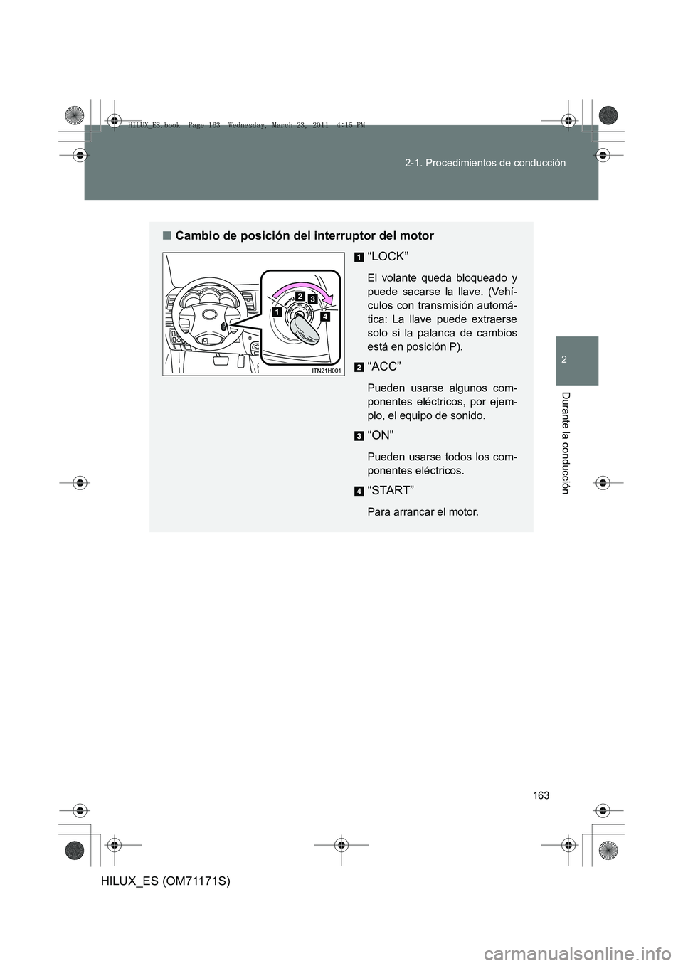 TOYOTA HILUX 2011  Manuale de Empleo (in Spanish) 163
2-1. Procedimientos de conducción
2
Durante la conducción
HILUX_ES (OM71171S)
■
Cambio de posición del interruptor del motor
“LOCK”
El volante queda bloqueado y
puede sacarse la llave. (V