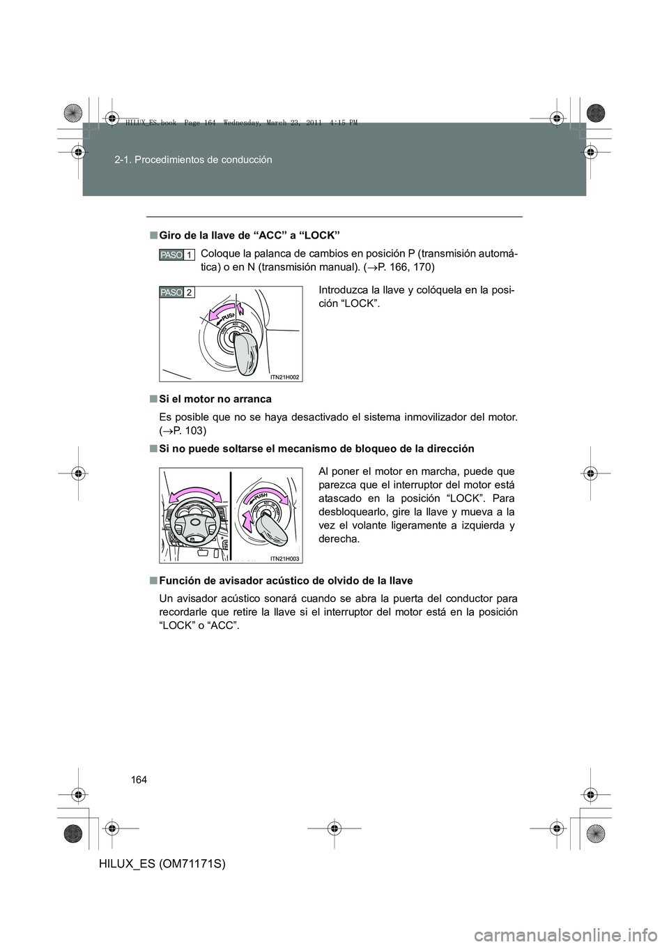 TOYOTA HILUX 2011  Manuale de Empleo (in Spanish) 164
2-1. Procedimientos de conducción
HILUX_ES (OM71171S)
■
Giro de la llave de “ACC” a “LOCK”
Coloque la palanca de cambios en posición P (transmisión automá-
tica) o en N (transmisión