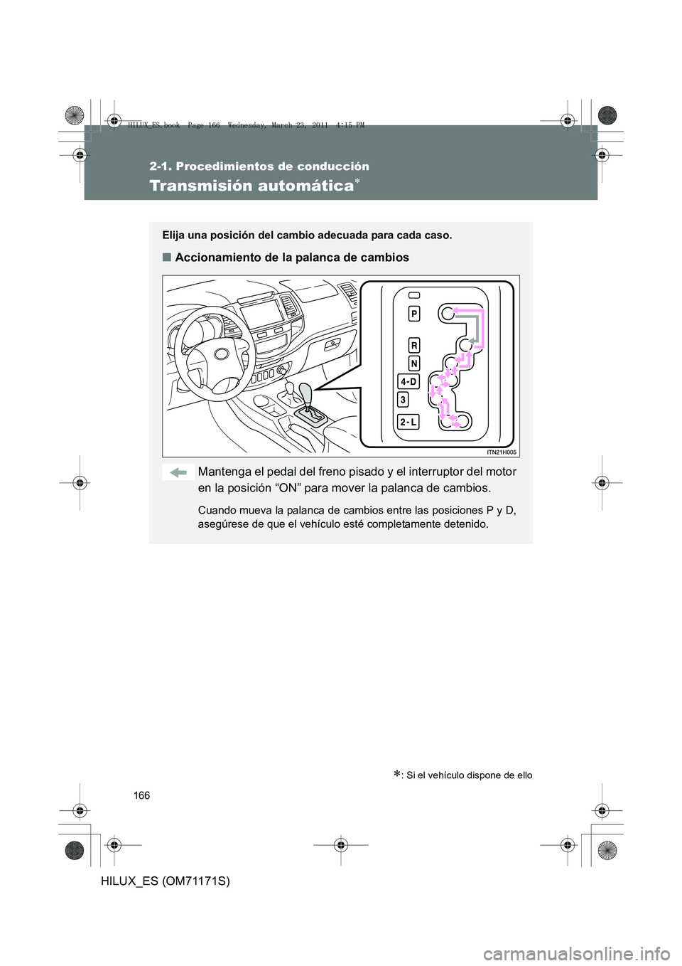 TOYOTA HILUX 2011  Manuale de Empleo (in Spanish) 166
2-1. Procedimientos de conducción
HILUX_ES (OM71171S)
Transmisión automática∗
∗: Si el vehículo dispone de ello
Elija una posición del cambio adecuada para cada caso.
■Accionamiento de 